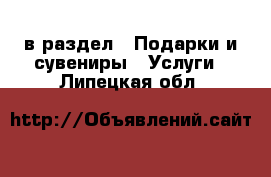  в раздел : Подарки и сувениры » Услуги . Липецкая обл.